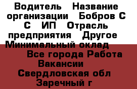 Водитель › Название организации ­ Бобров С.С., ИП › Отрасль предприятия ­ Другое › Минимальный оклад ­ 25 000 - Все города Работа » Вакансии   . Свердловская обл.,Заречный г.